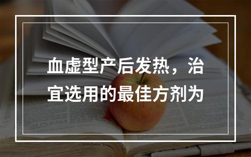 血虚型产后发热，治宜选用的最佳方剂为