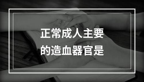 正常成人主要的造血器官是