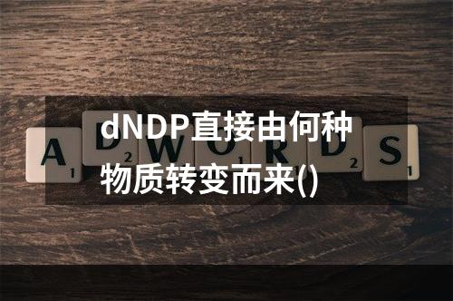 dNDP直接由何种物质转变而来()