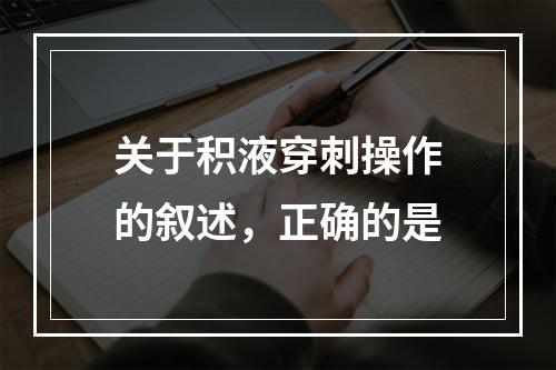 关于积液穿刺操作的叙述，正确的是