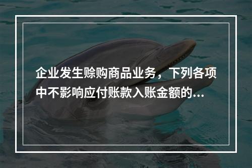 企业发生赊购商品业务，下列各项中不影响应付账款入账金额的是（