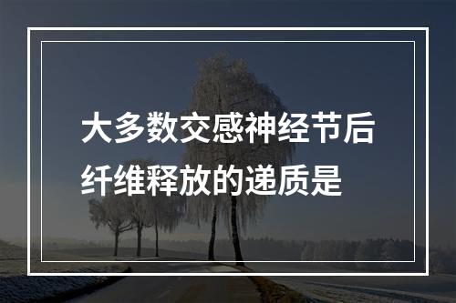 大多数交感神经节后纤维释放的递质是