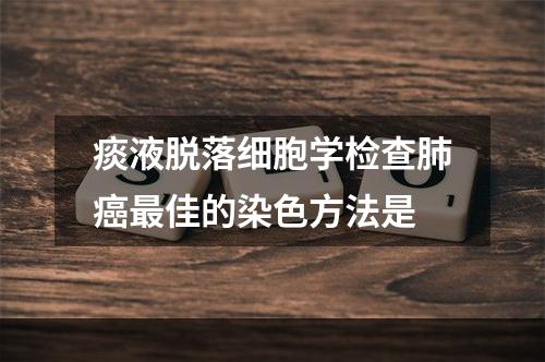 痰液脱落细胞学检查肺癌最佳的染色方法是