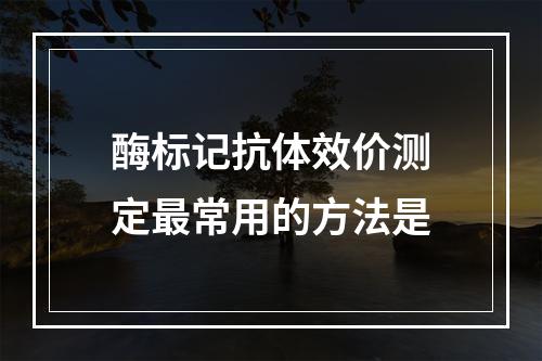 酶标记抗体效价测定最常用的方法是