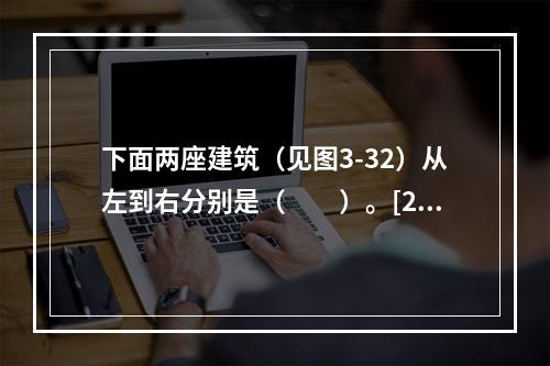 下面两座建筑（见图3-32）从左到右分别是（　　）。[20