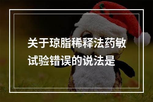 关于琼脂稀释法药敏试验错误的说法是