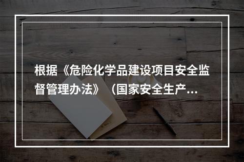 根据《危险化学品建设项目安全监督管理办法》（国家安全生产监督