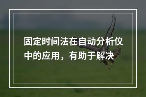 固定时间法在自动分析仪中的应用，有助于解决