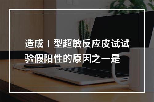 造成Ⅰ型超敏反应皮试试验假阳性的原因之一是