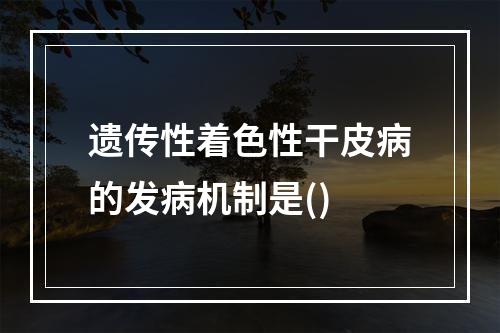 遗传性着色性干皮病的发病机制是()