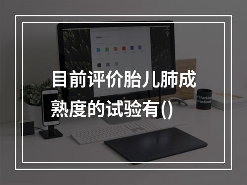 目前评价胎儿肺成熟度的试验有()