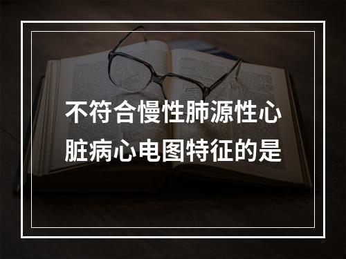 不符合慢性肺源性心脏病心电图特征的是