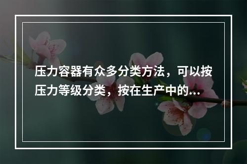 压力容器有众多分类方法，可以按压力等级分类，按在生产中的作用