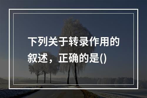 下列关于转录作用的叙述，正确的是()