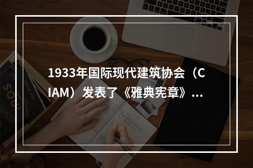 1933年国际现代建筑协会（CIAM）发表了《雅典宪章》，