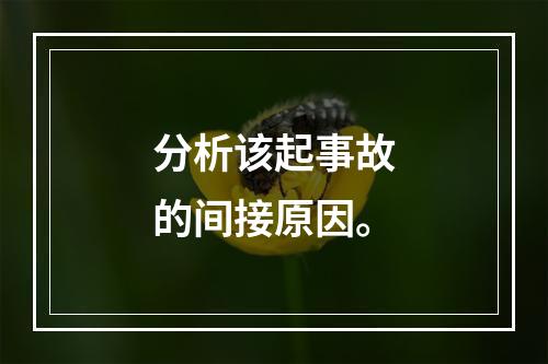 分析该起事故的间接原因。