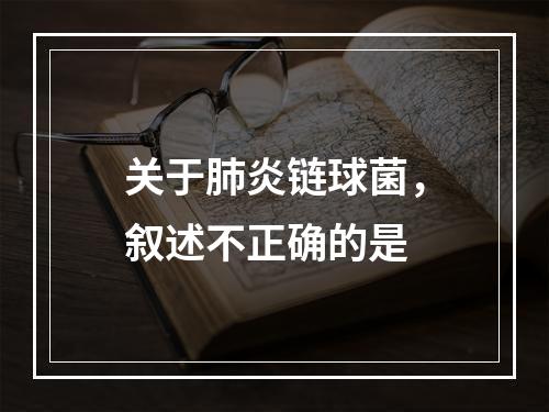 关于肺炎链球菌，叙述不正确的是