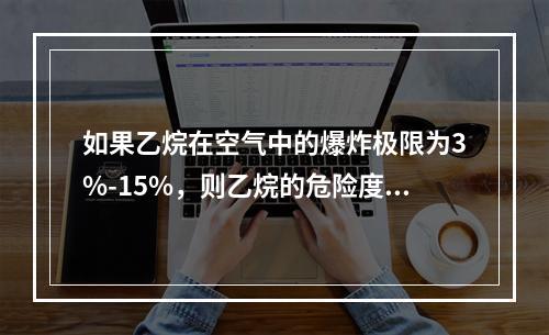 如果乙烷在空气中的爆炸极限为3%-15%，则乙烷的危险度是（