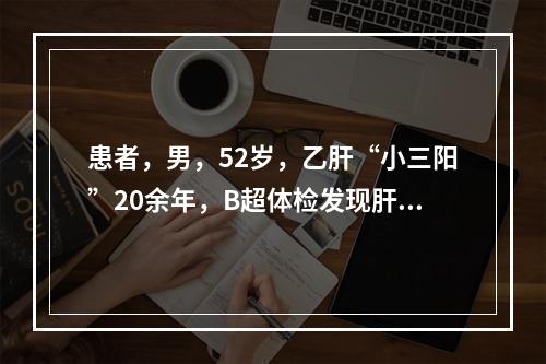 患者，男，52岁，乙肝“小三阳”20余年，B超体检发现肝区结