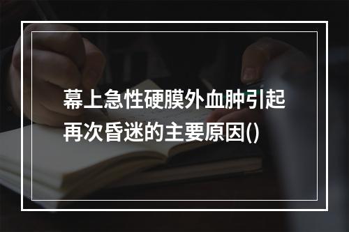 幕上急性硬膜外血肿引起再次昏迷的主要原因()