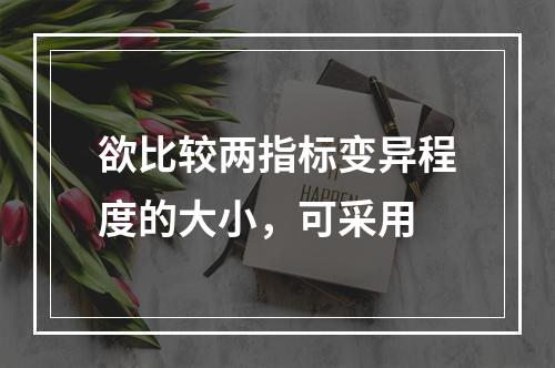 欲比较两指标变异程度的大小，可采用