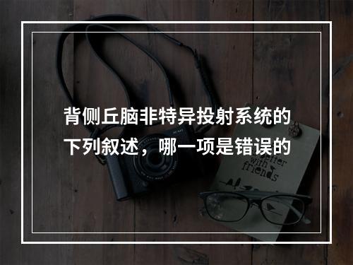 背侧丘脑非特异投射系统的下列叙述，哪一项是错误的