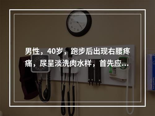 男性，40岁，跑步后出现右腰疼痛，尿呈淡洗肉水样，首先应行下