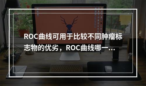 ROC曲线可用于比较不同肿瘤标志物的优劣，ROC曲线哪一部分