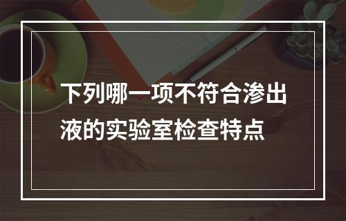 下列哪一项不符合渗出液的实验室检查特点