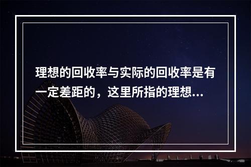 理想的回收率与实际的回收率是有一定差距的，这里所指的理想回收