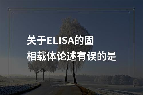 关于ELISA的固相载体论述有误的是