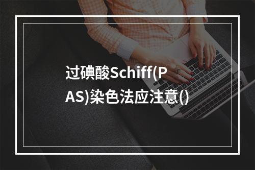 过碘酸Schiff(PAS)染色法应注意()