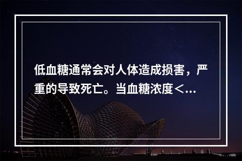 低血糖通常会对人体造成损害，严重的导致死亡。当血糖浓度＜2.