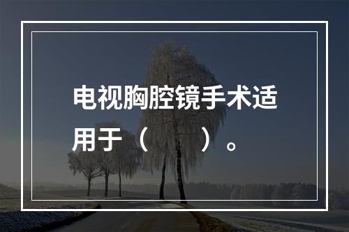 电视胸腔镜手术适用于（　　）。