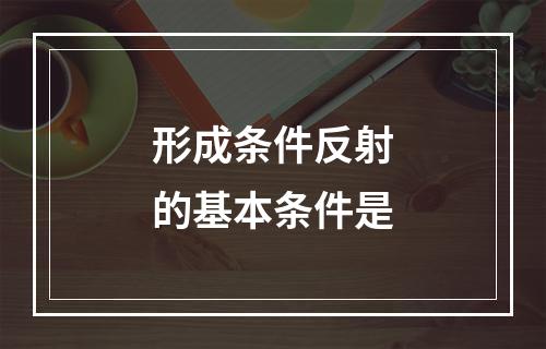 形成条件反射的基本条件是