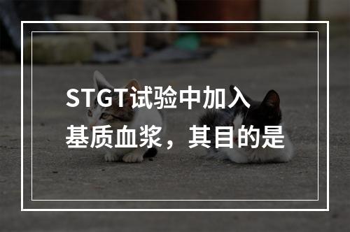 STGT试验中加入基质血浆，其目的是