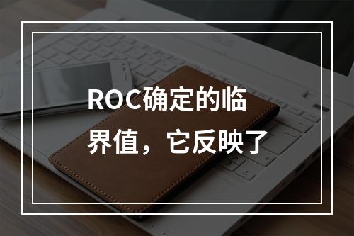 ROC确定的临界值，它反映了