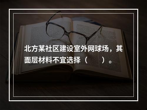 北方某社区建设室外网球场，其面层材料不宜选择（　　）。