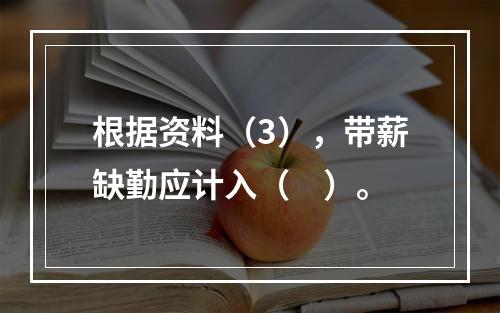 根据资料（3），带薪缺勤应计入（　）。