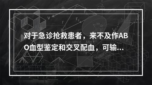 对于急诊抢救患者，来不及作ABO血型鉴定和交叉配血，可输注