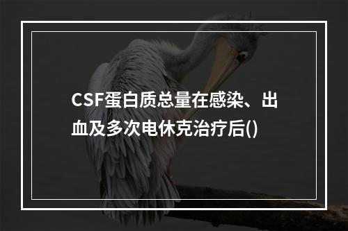 CSF蛋白质总量在感染、出血及多次电休克治疗后()