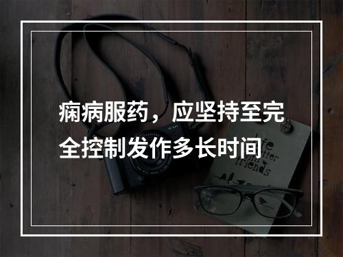 痫病服药，应坚持至完全控制发作多长时间