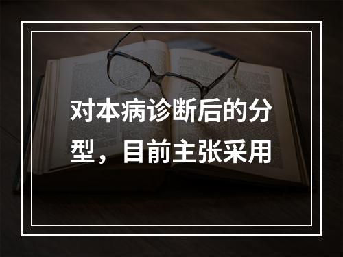 对本病诊断后的分型，目前主张采用