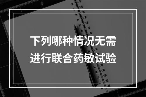 下列哪种情况无需进行联合药敏试验