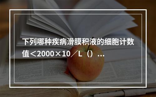 下列哪种疾病滑膜积液的细胞计数值＜2000×10／L（）。