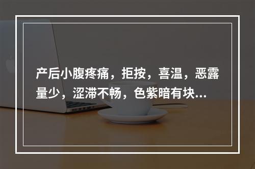 产后小腹疼痛，拒按，喜温，恶露量少，涩滞不畅，色紫暗有块，块