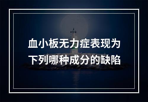 血小板无力症表现为下列哪种成分的缺陷