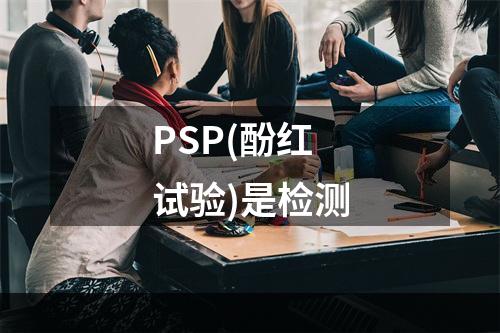 PSP(酚红试验)是检测