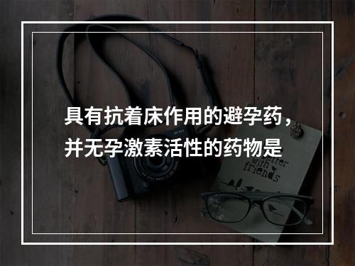 具有抗着床作用的避孕药，并无孕激素活性的药物是