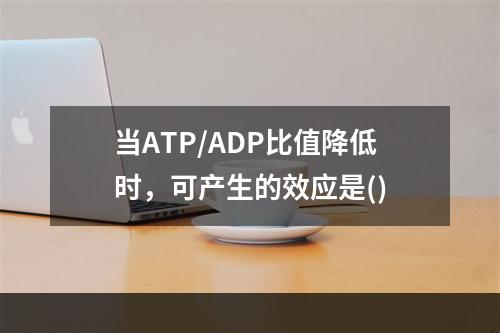 当ATP/ADP比值降低时，可产生的效应是()